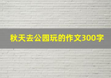 秋天去公园玩的作文300字