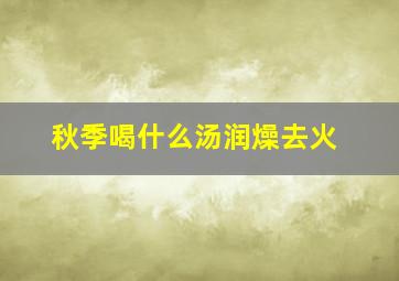 秋季喝什么汤润燥去火