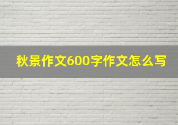 秋景作文600字作文怎么写