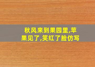 秋风来到果园里,苹果见了,笑红了脸仿写