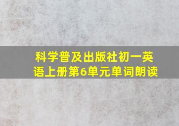 科学普及出版社初一英语上册第6单元单词朗读