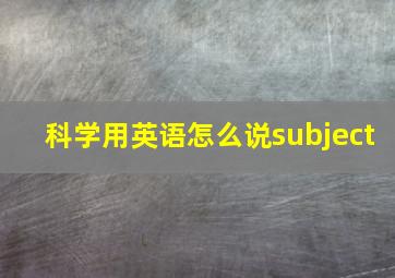 科学用英语怎么说subject