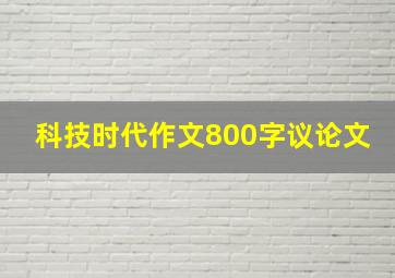 科技时代作文800字议论文