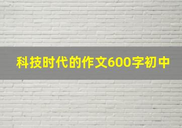 科技时代的作文600字初中