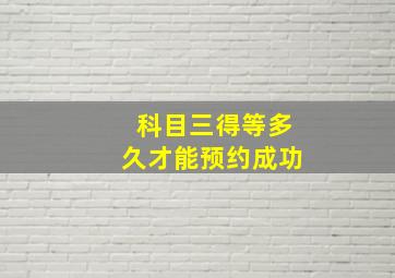 科目三得等多久才能预约成功