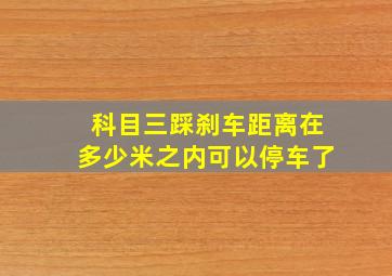 科目三踩刹车距离在多少米之内可以停车了