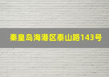 秦皇岛海港区泰山路143号