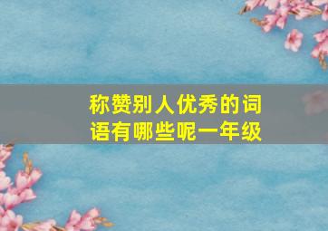 称赞别人优秀的词语有哪些呢一年级