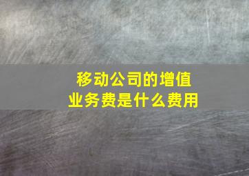 移动公司的增值业务费是什么费用