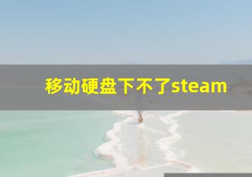 移动硬盘下不了steam