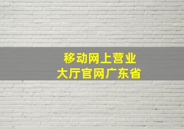 移动网上营业大厅官网广东省