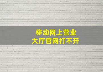 移动网上营业大厅官网打不开