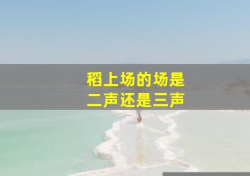 稻上场的场是二声还是三声