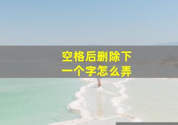 空格后删除下一个字怎么弄