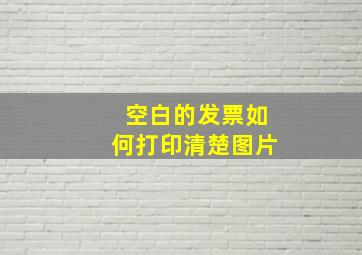 空白的发票如何打印清楚图片