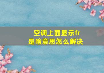 空调上面显示fr是啥意思怎么解决