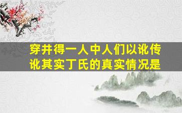 穿井得一人中人们以讹传讹其实丁氏的真实情况是