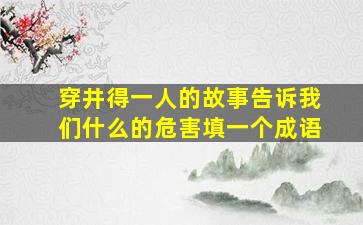 穿井得一人的故事告诉我们什么的危害填一个成语