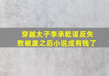 穿越太子李承乾谋反失败被废之后小说成有钱了