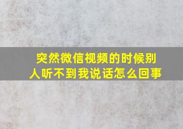 突然微信视频的时候别人听不到我说话怎么回事