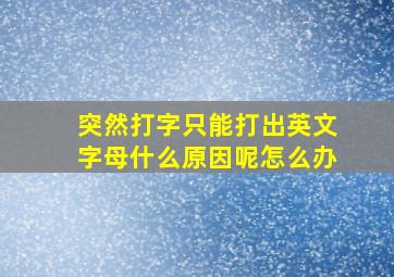 突然打字只能打出英文字母什么原因呢怎么办