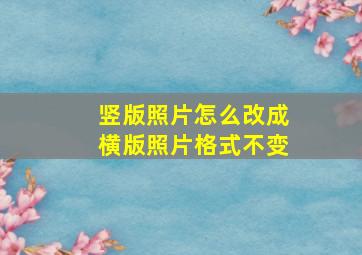 竖版照片怎么改成横版照片格式不变