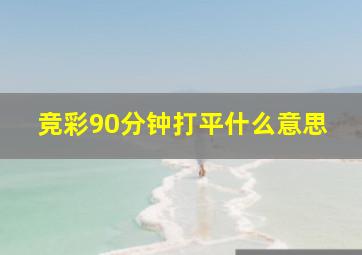 竞彩90分钟打平什么意思