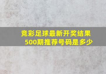 竞彩足球最新开奖结果500期推荐号码是多少