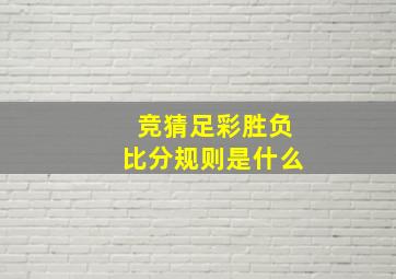 竞猜足彩胜负比分规则是什么