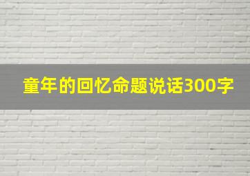 童年的回忆命题说话300字