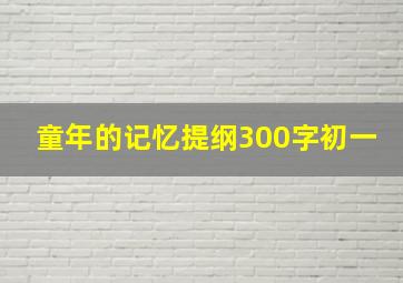 童年的记忆提纲300字初一