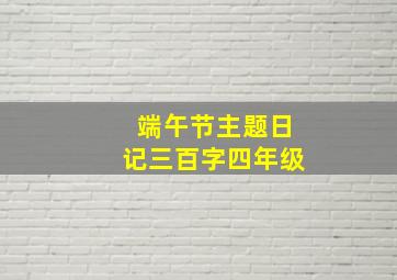 端午节主题日记三百字四年级