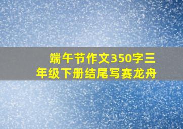 端午节作文350字三年级下册结尾写赛龙舟