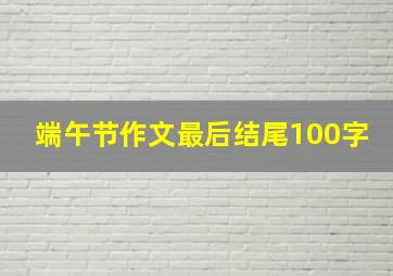 端午节作文最后结尾100字