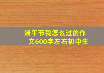 端午节我怎么过的作文600字左右初中生