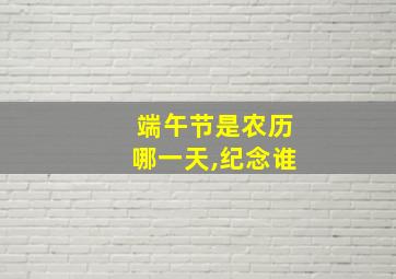 端午节是农历哪一天,纪念谁