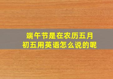 端午节是在农历五月初五用英语怎么说的呢