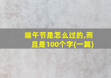 端午节是怎么过的,而且是100个字(一篇)