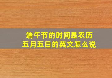 端午节的时间是农历五月五日的英文怎么说