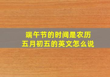 端午节的时间是农历五月初五的英文怎么说