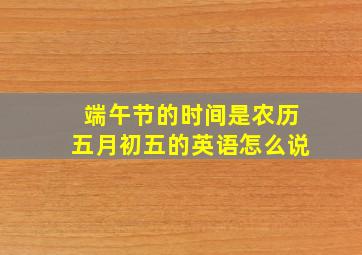 端午节的时间是农历五月初五的英语怎么说