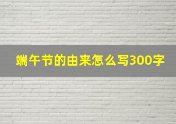 端午节的由来怎么写300字