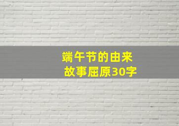 端午节的由来故事屈原30字