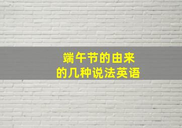 端午节的由来的几种说法英语