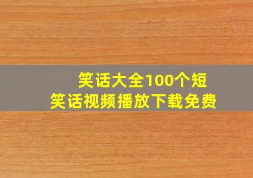 笑话大全100个短笑话视频播放下载免费