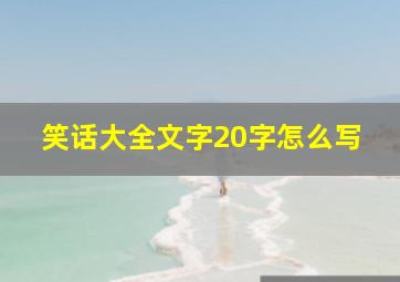 笑话大全文字20字怎么写