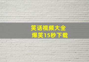 笑话视频大全爆笑15秒下载