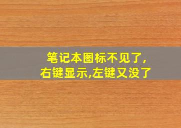 笔记本图标不见了,右键显示,左键又没了