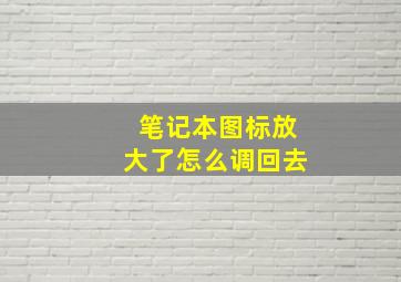 笔记本图标放大了怎么调回去