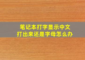 笔记本打字显示中文打出来还是字母怎么办